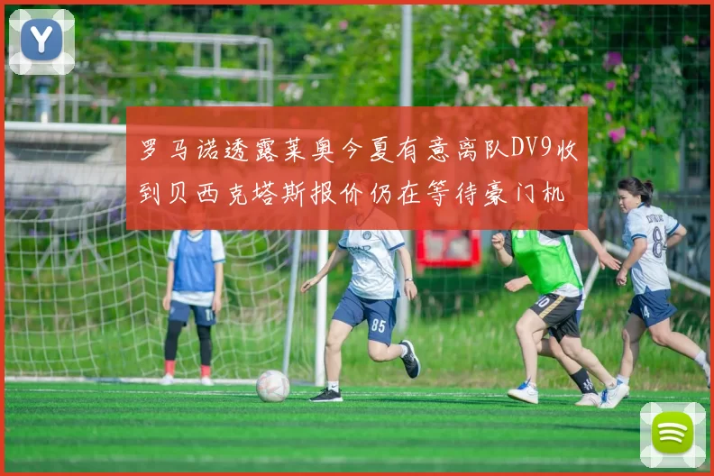 罗马诺透露莱奥今夏有意离队DV9收到贝西克塔斯报价仍在等待豪门机会