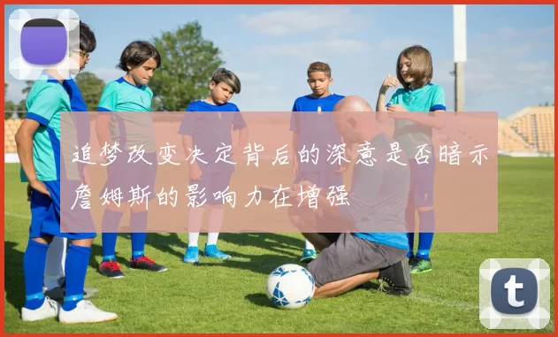 追梦改变决定背后的深意是否暗示詹姆斯的影响力在增强