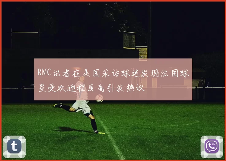 RMC记者在美国采访球迷发现法国球星受欢迎程度高引发热议